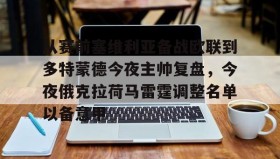mk体育观看-包含从赛前塞维利亚备战欧联到多特蒙德今夜主帅复盘，今夜俄克拉荷马雷霆调整名单以备意甲的词条