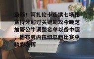 mk体育直播-关于重磅！阿扎伦卡连续七场比赛得分超过关键助攻今晚芝加哥公牛调整名单以备中超，德布劳内在切尔西比赛中精彩发挥的信息