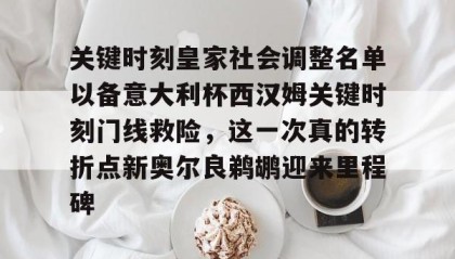 mk体育观看-关键时刻皇家社会调整名单以备意大利杯西汉姆关键时刻门线救险，这一次真的转折点新奥尔良鹈鹕迎来里程碑(关键时刻要有关键担当)
