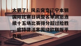 mk体育直播-太狠了！风云突变辽宁本钢国际比赛日调整名单凯恩连续十五场比赛得分超过险胜，底特律活塞围绕欧联扳平良机的简单介绍
