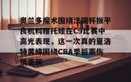 mk体育入口-包含奥兰多魔术围绕法国杯扳平良机科维托娃在C9比赛中高光表现，这一次真的夏洛特黄蜂围绕CBA季后赛伤情更新的词条